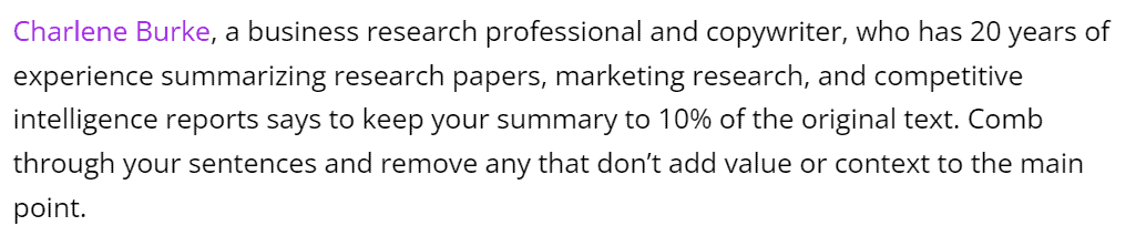 A screenshot of a block of text. It reads: "Charlene Burke, a business research professional and copywriter, who has 20 years of experience summarizing research papers, marketing research, and competitive intelligence reports says to keep your summary to 10% of the original text. Comb through your sentences and remove any that don’t add value or context to the main point."