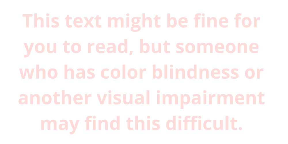 Pink text on a white background that says, "this text might be fine for you to read, but someone who has color blindness or another visual impairment may find this difficult"